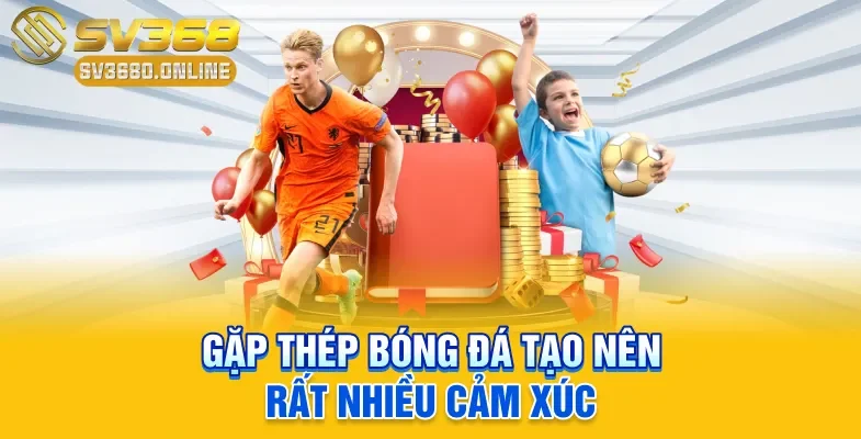 Gặp thép bóng đá tạo nên rất nhiều cảm xúc